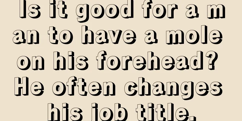 Is it good for a man to have a mole on his forehead? He often changes his job title.