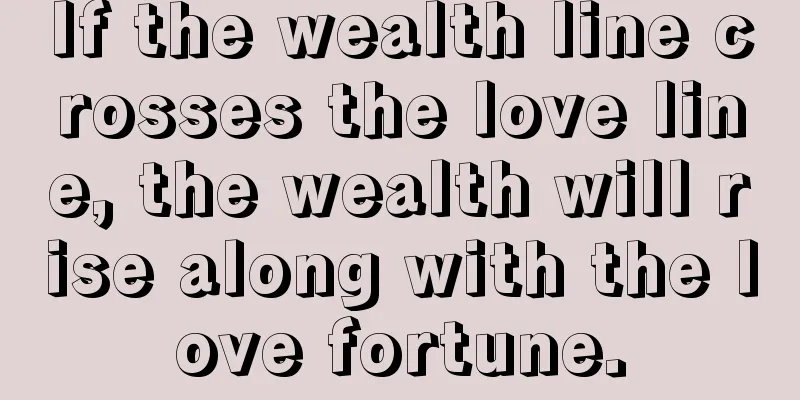 If the wealth line crosses the love line, the wealth will rise along with the love fortune.