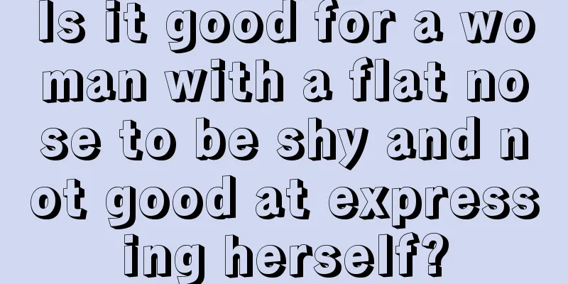 Is it good for a woman with a flat nose to be shy and not good at expressing herself?
