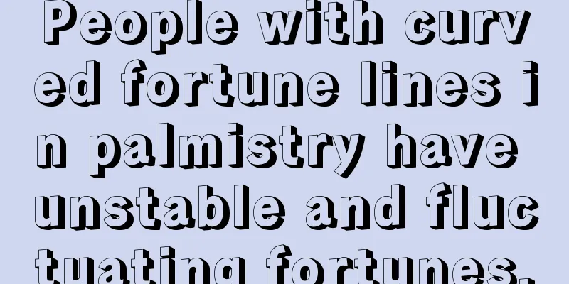 People with curved fortune lines in palmistry have unstable and fluctuating fortunes.