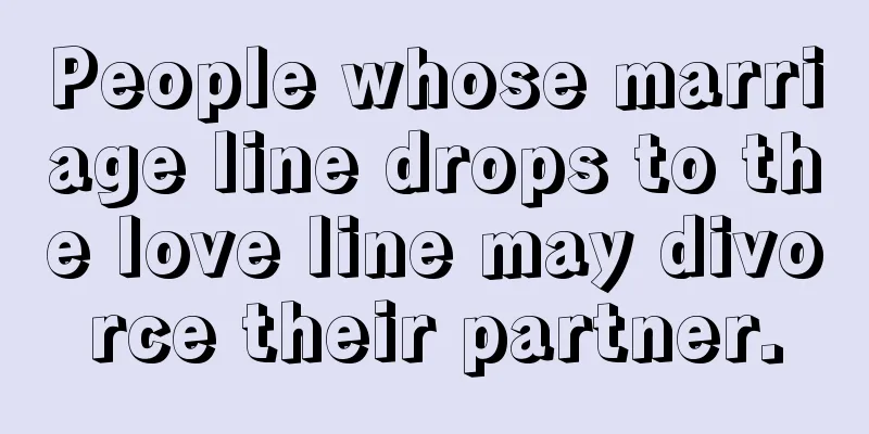 People whose marriage line drops to the love line may divorce their partner.