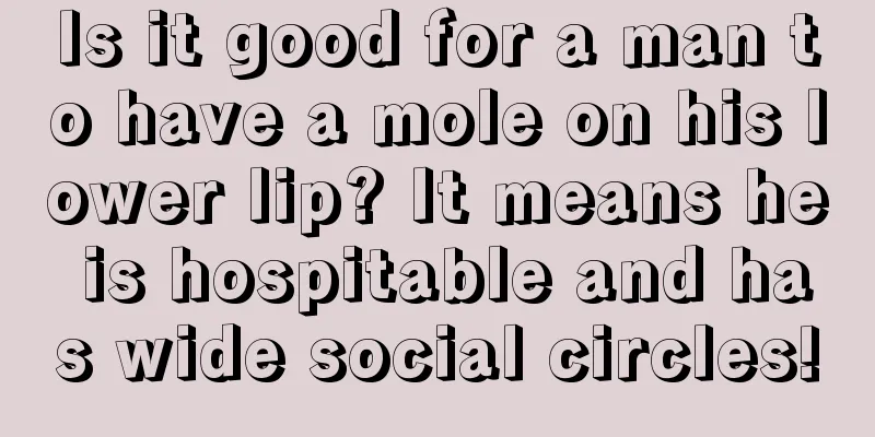 Is it good for a man to have a mole on his lower lip? It means he is hospitable and has wide social circles!