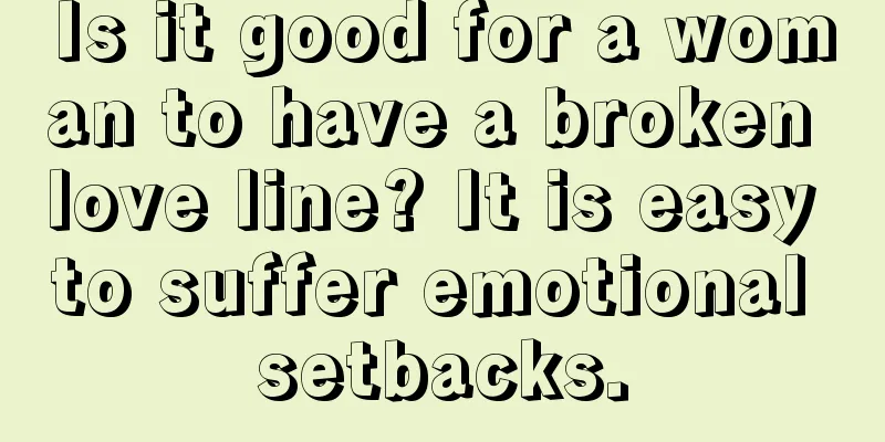 Is it good for a woman to have a broken love line? It is easy to suffer emotional setbacks.