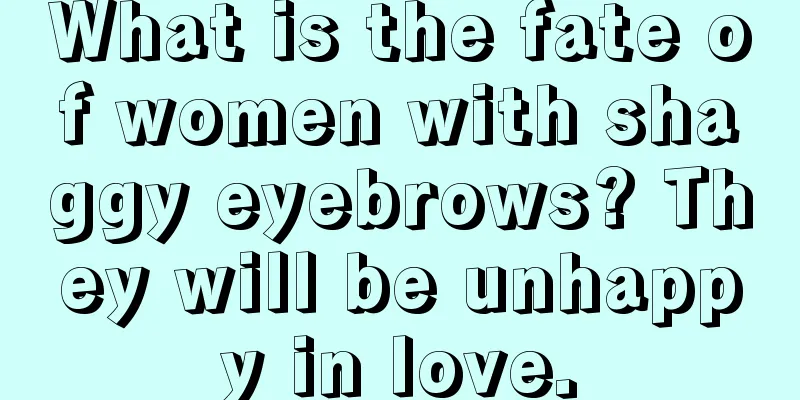 What is the fate of women with shaggy eyebrows? They will be unhappy in love.