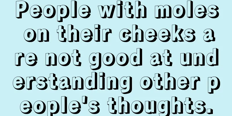 People with moles on their cheeks are not good at understanding other people's thoughts.