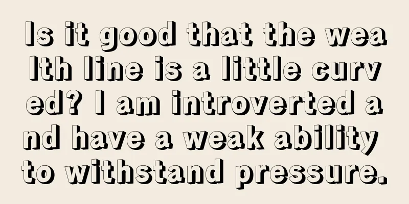 Is it good that the wealth line is a little curved? I am introverted and have a weak ability to withstand pressure.