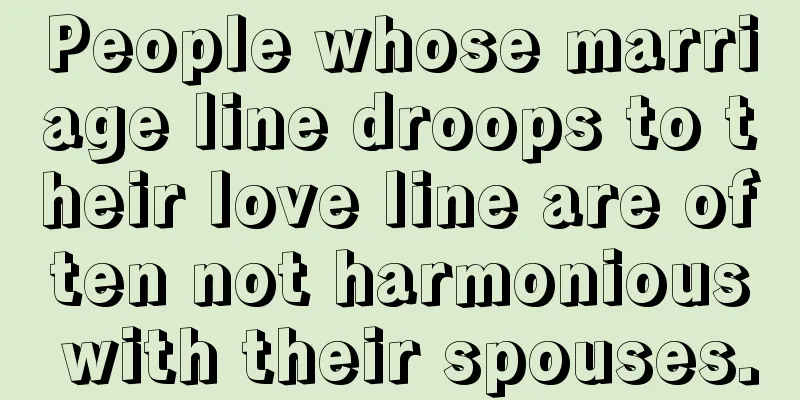 People whose marriage line droops to their love line are often not harmonious with their spouses.