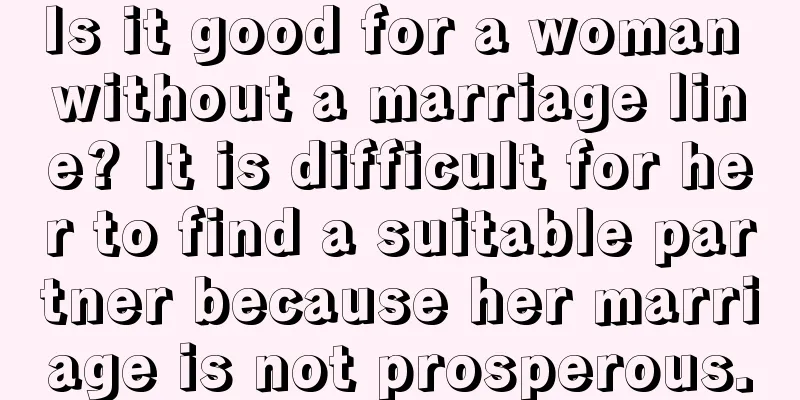 Is it good for a woman without a marriage line? It is difficult for her to find a suitable partner because her marriage is not prosperous.