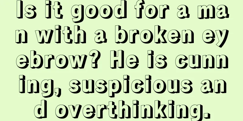 Is it good for a man with a broken eyebrow? He is cunning, suspicious and overthinking.