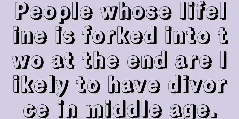 People whose lifeline is forked into two at the end are likely to have divorce in middle age.
