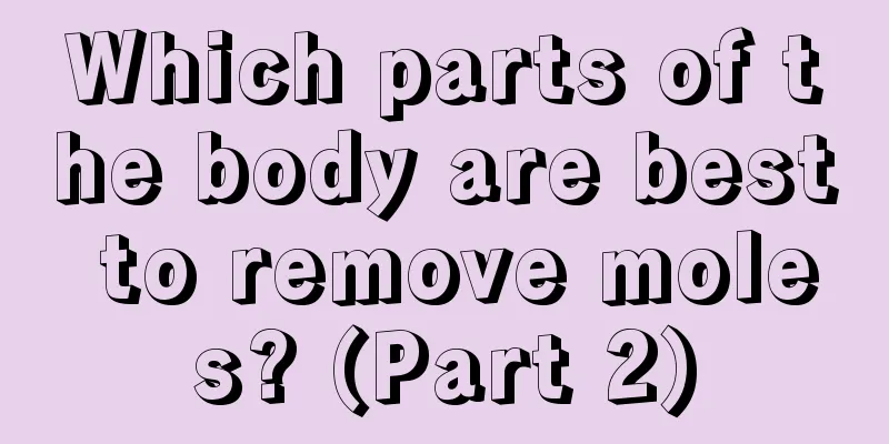 Which parts of the body are best to remove moles? (Part 2)