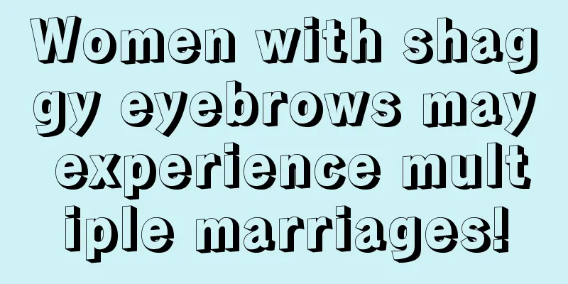 Women with shaggy eyebrows may experience multiple marriages!