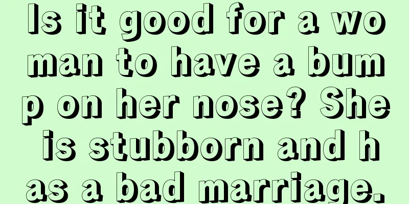 Is it good for a woman to have a bump on her nose? She is stubborn and has a bad marriage.