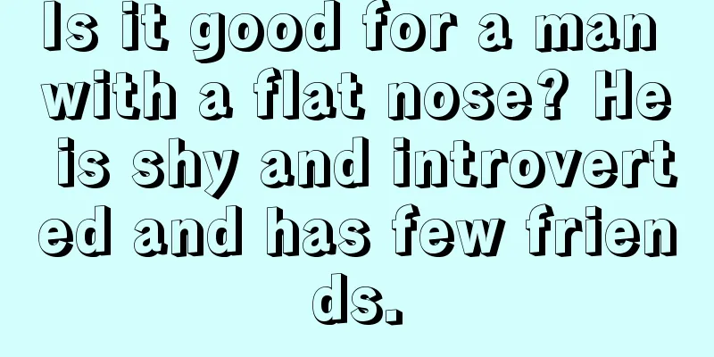 Is it good for a man with a flat nose? He is shy and introverted and has few friends.