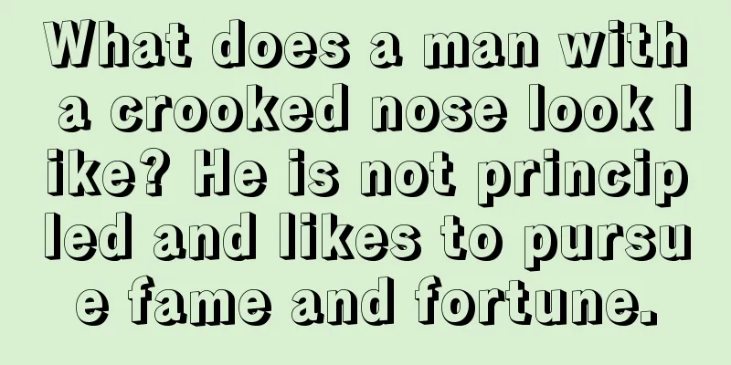 What does a man with a crooked nose look like? He is not principled and likes to pursue fame and fortune.