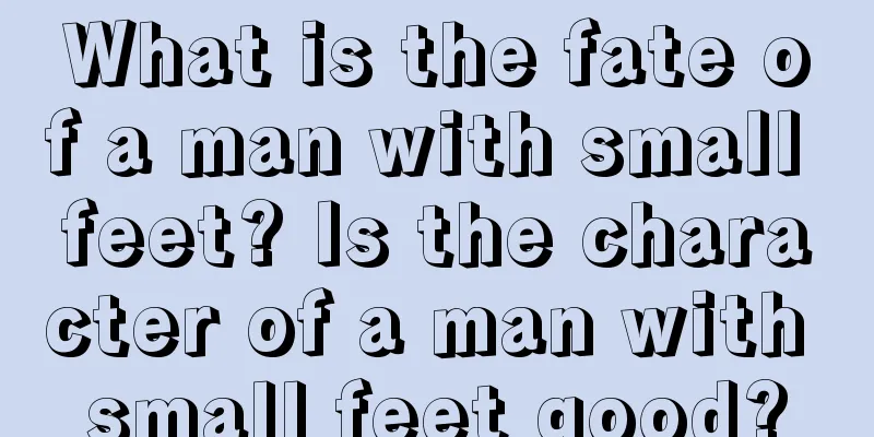 What is the fate of a man with small feet? Is the character of a man with small feet good?