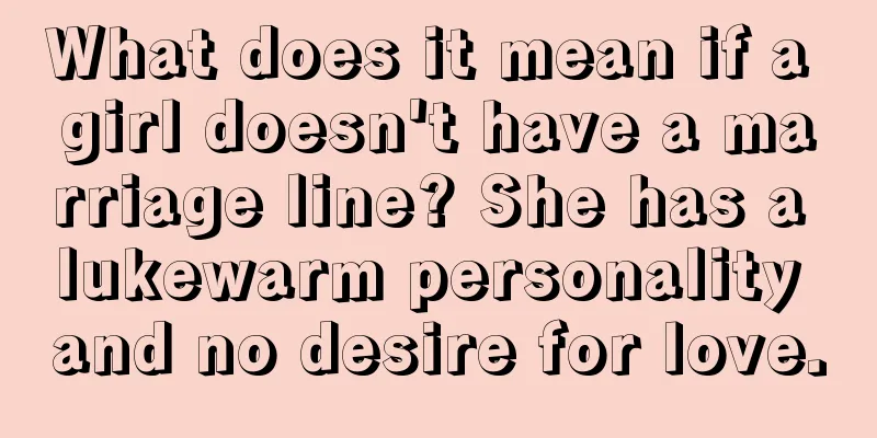 What does it mean if a girl doesn't have a marriage line? She has a lukewarm personality and no desire for love.