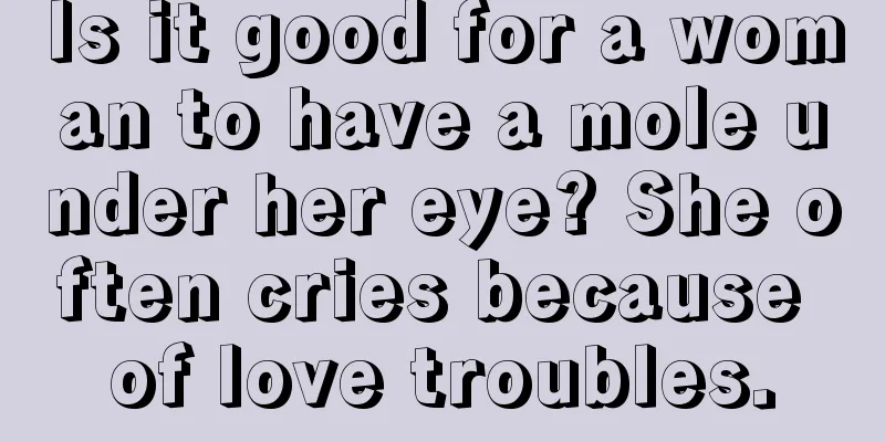 Is it good for a woman to have a mole under her eye? She often cries because of love troubles.
