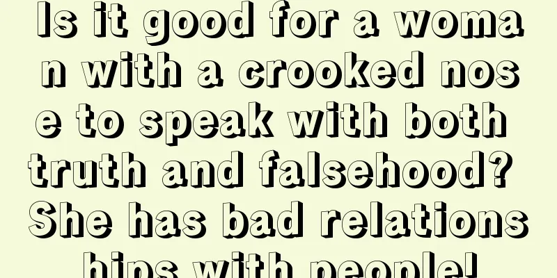 Is it good for a woman with a crooked nose to speak with both truth and falsehood? She has bad relationships with people!