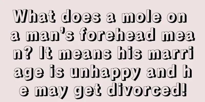 What does a mole on a man’s forehead mean? It means his marriage is unhappy and he may get divorced!