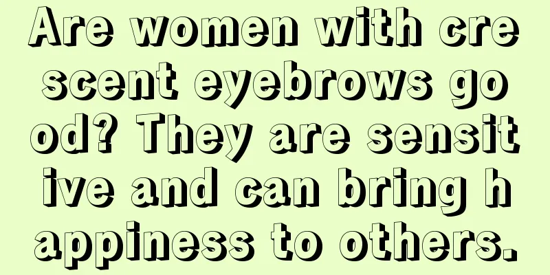 Are women with crescent eyebrows good? They are sensitive and can bring happiness to others.