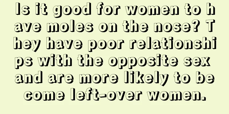 Is it good for women to have moles on the nose? They have poor relationships with the opposite sex and are more likely to become left-over women.