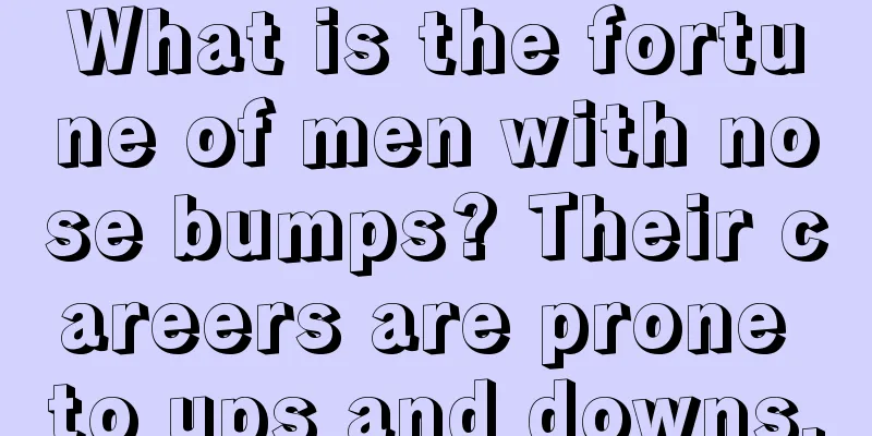 What is the fortune of men with nose bumps? Their careers are prone to ups and downs.