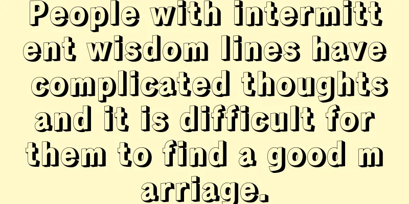 People with intermittent wisdom lines have complicated thoughts and it is difficult for them to find a good marriage.