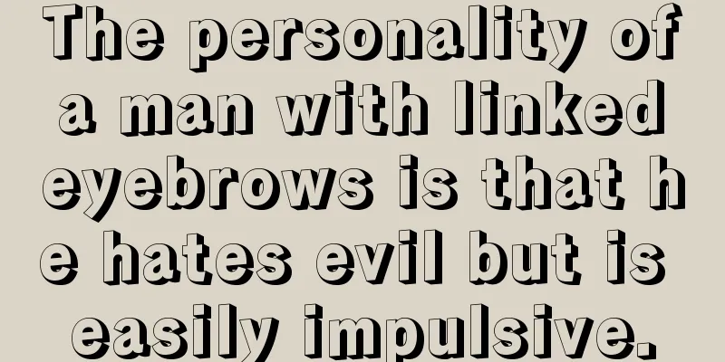 The personality of a man with linked eyebrows is that he hates evil but is easily impulsive.