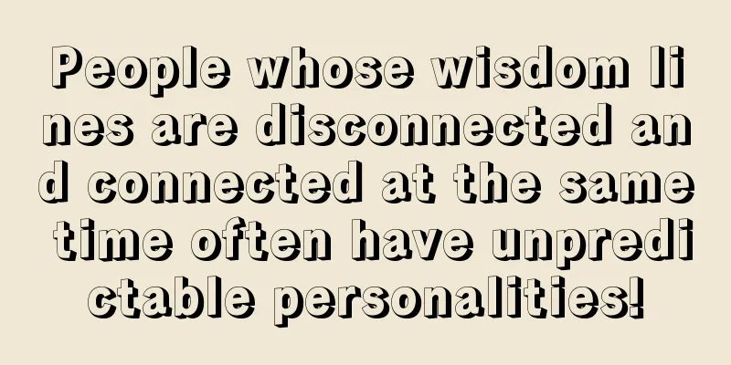 People whose wisdom lines are disconnected and connected at the same time often have unpredictable personalities!