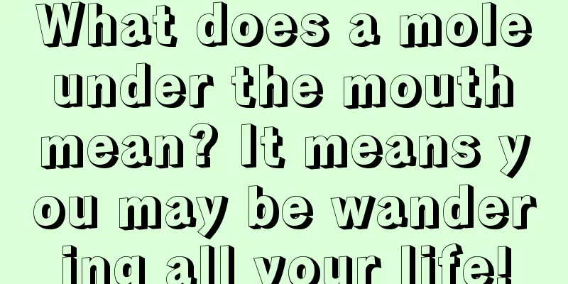 What does a mole under the mouth mean? It means you may be wandering all your life!