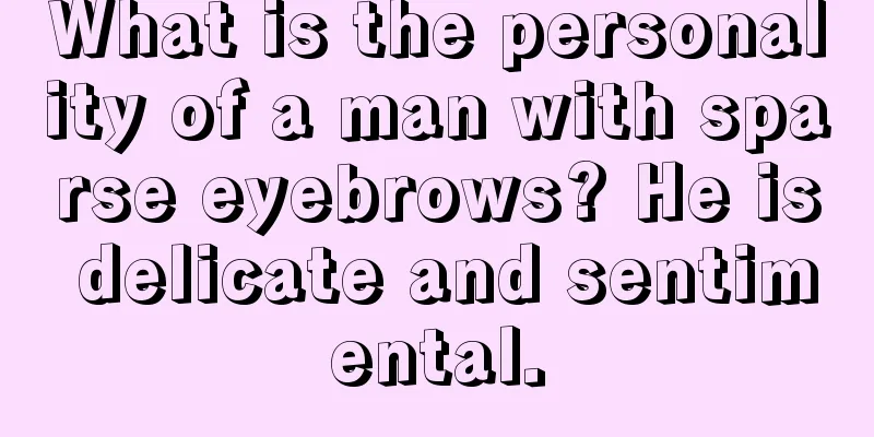 What is the personality of a man with sparse eyebrows? He is delicate and sentimental.