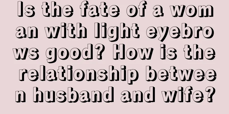 Is the fate of a woman with light eyebrows good? How is the relationship between husband and wife?
