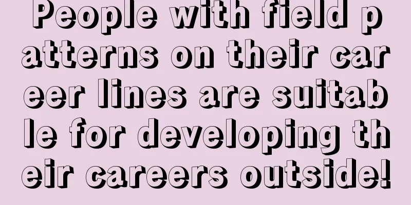 People with field patterns on their career lines are suitable for developing their careers outside!