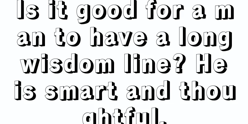 Is it good for a man to have a long wisdom line? He is smart and thoughtful.