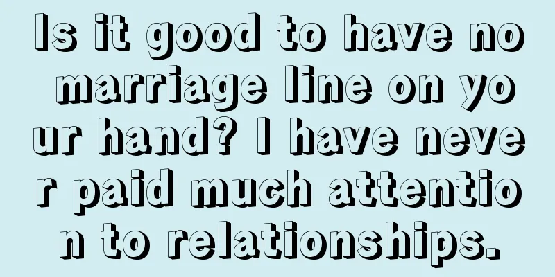 Is it good to have no marriage line on your hand? I have never paid much attention to relationships.