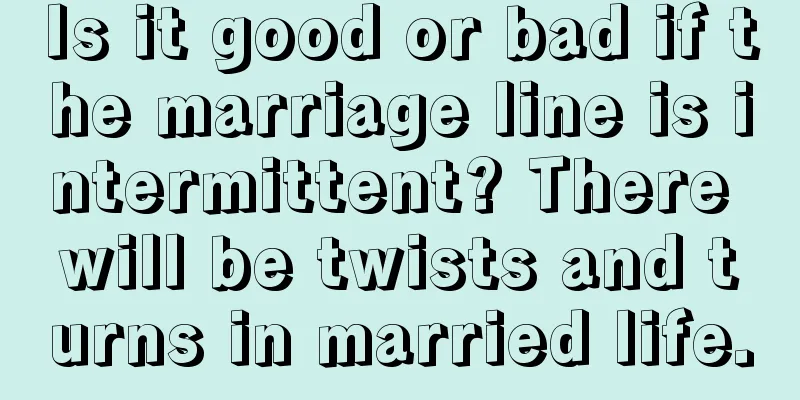 Is it good or bad if the marriage line is intermittent? There will be twists and turns in married life.