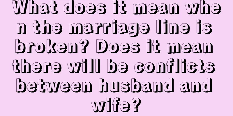 What does it mean when the marriage line is broken? Does it mean there will be conflicts between husband and wife?