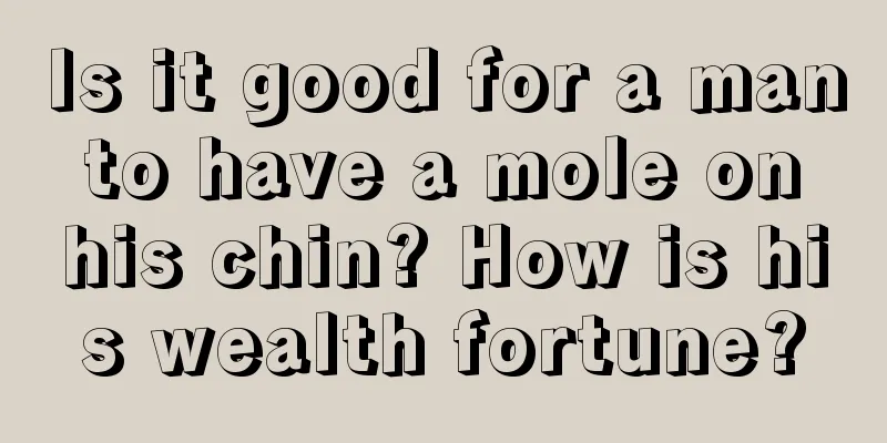 Is it good for a man to have a mole on his chin? How is his wealth fortune?