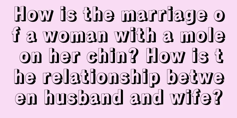 How is the marriage of a woman with a mole on her chin? How is the relationship between husband and wife?