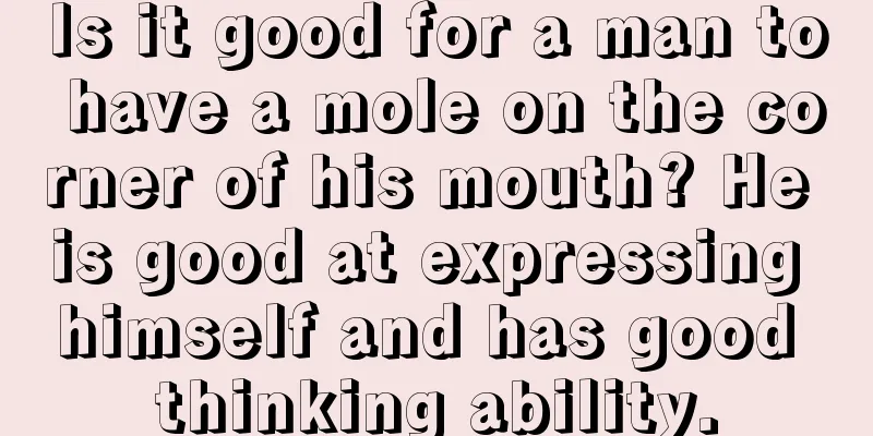 Is it good for a man to have a mole on the corner of his mouth? He is good at expressing himself and has good thinking ability.