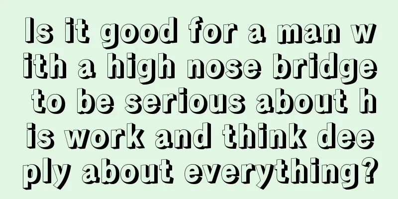 Is it good for a man with a high nose bridge to be serious about his work and think deeply about everything?