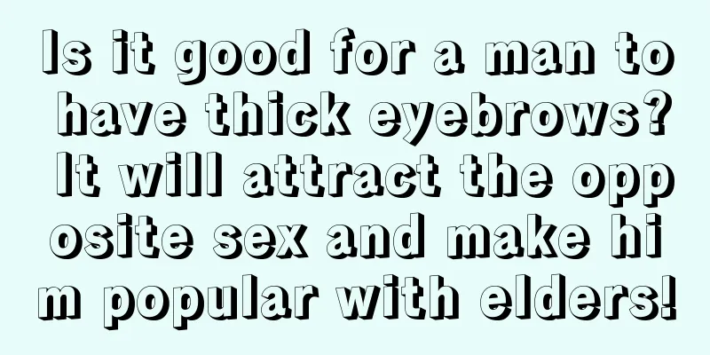 Is it good for a man to have thick eyebrows? It will attract the opposite sex and make him popular with elders!