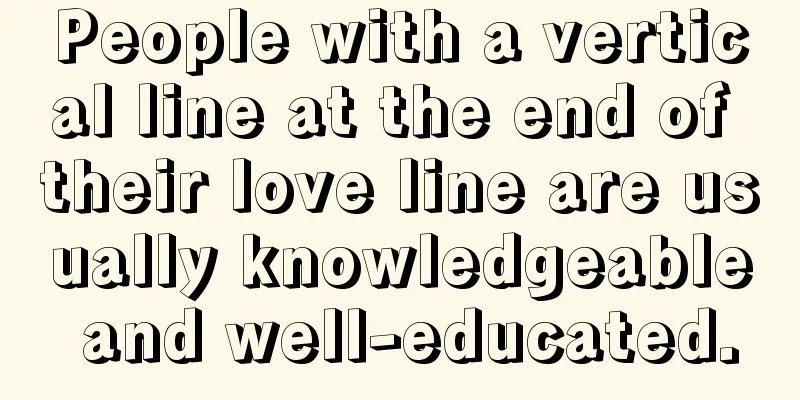 People with a vertical line at the end of their love line are usually knowledgeable and well-educated.