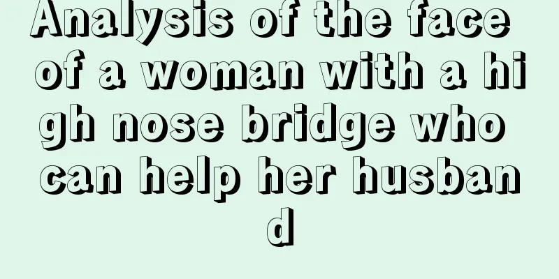 Analysis of the face of a woman with a high nose bridge who can help her husband