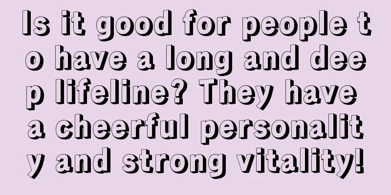 Is it good for people to have a long and deep lifeline? They have a cheerful personality and strong vitality!
