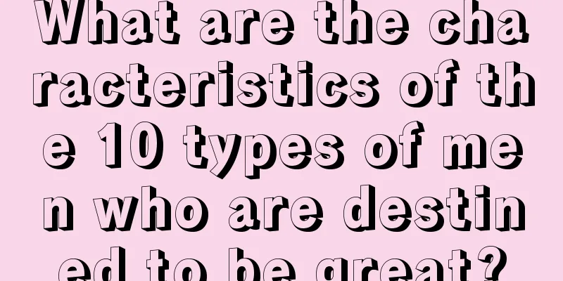 What are the characteristics of the 10 types of men who are destined to be great?