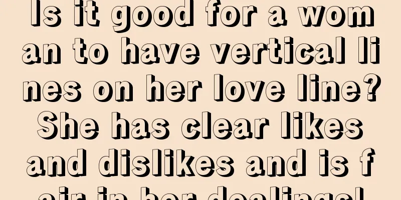 Is it good for a woman to have vertical lines on her love line? She has clear likes and dislikes and is fair in her dealings!