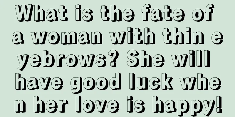 What is the fate of a woman with thin eyebrows? She will have good luck when her love is happy!