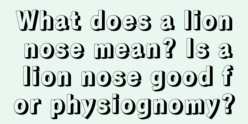 What does a lion nose mean? Is a lion nose good for physiognomy?